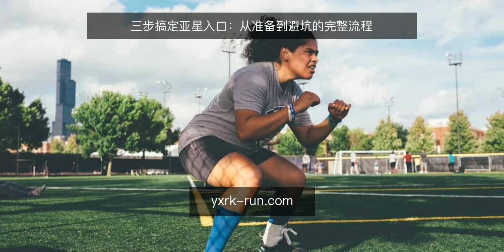 三步搞定亚星入口:从准备到避坑的完整流程 — 准备:确认设备与网络环境 配图