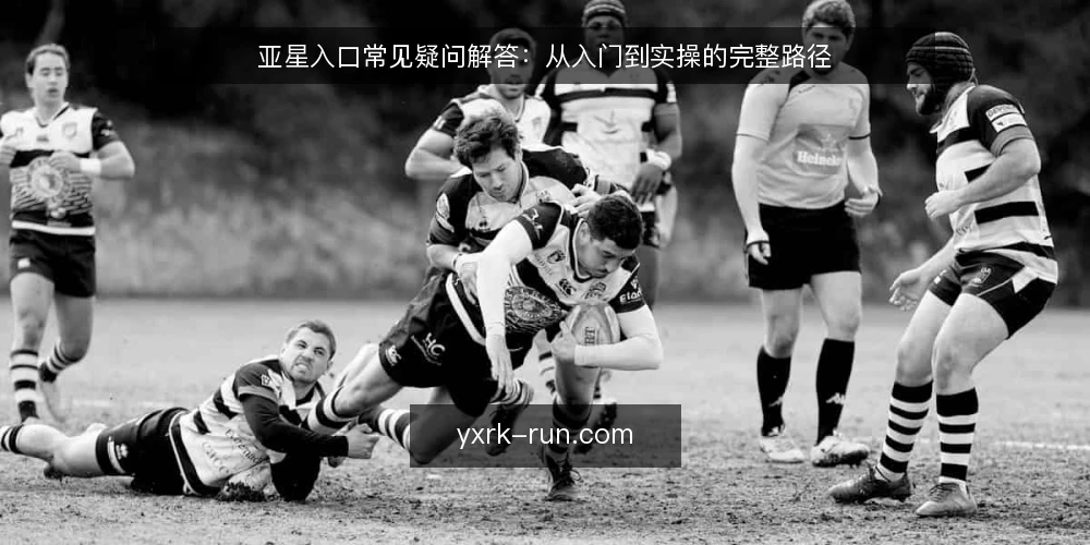亚星入口常见疑问解答:从入门到实操的完整路径 — 亚星入口是什么?核心功能与适用场景 配图