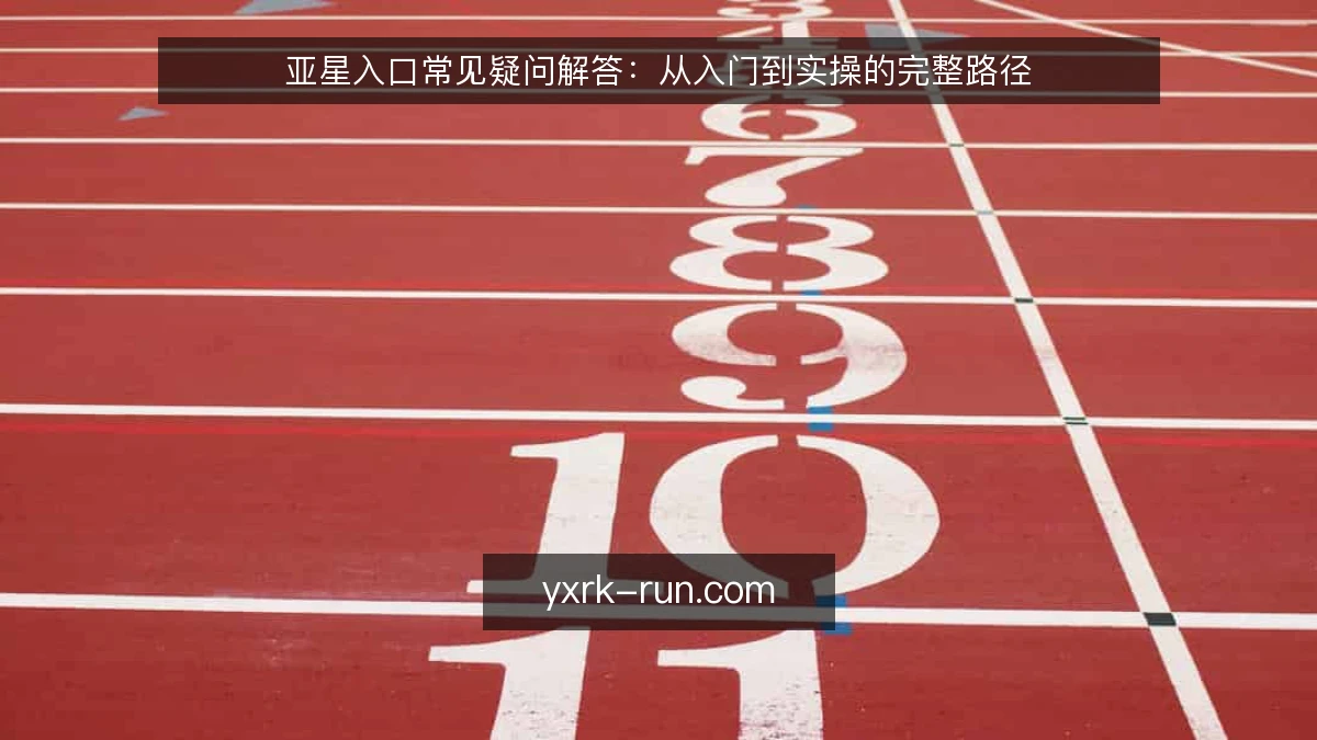 亚星入口常见疑问解答:从入门到实操的完整路径