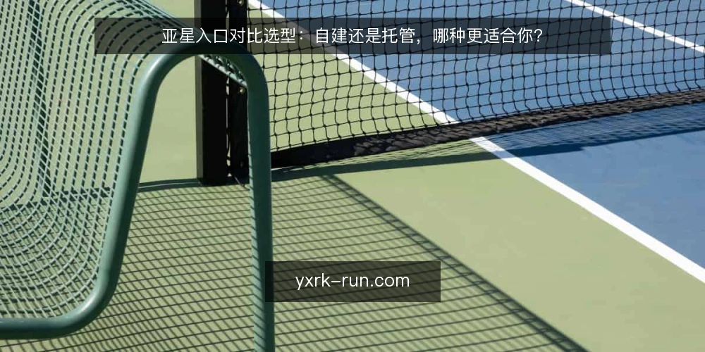 亚星入口对比选型:自建还是托管,哪种更适合你? — 明确需求边界 配图