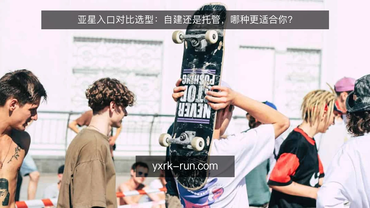 亚星入口对比选型:自建还是托管,哪种更适合你?