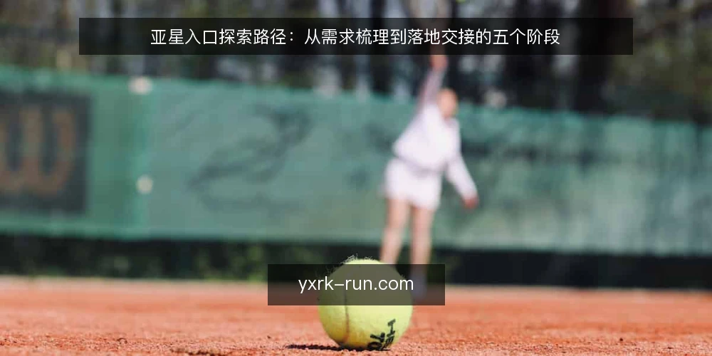亚星入口探索路径：从需求梳理到落地交接的五个阶段 — 基线确认：明确当前入口与边界 配图