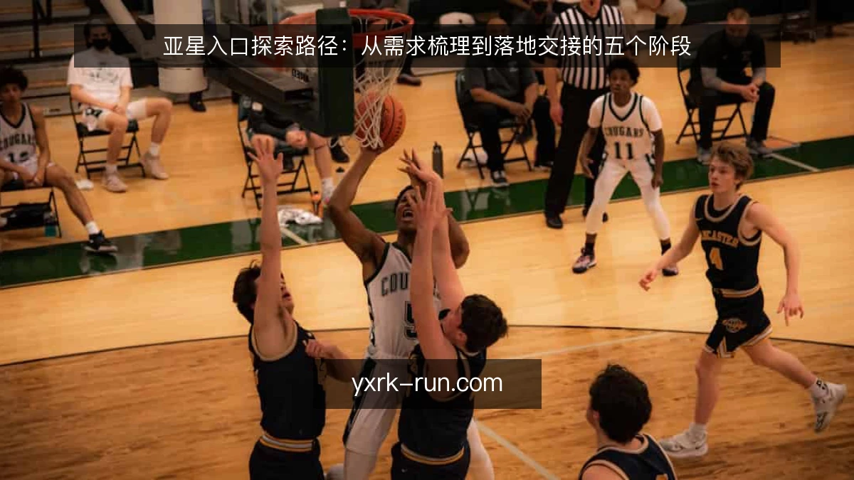 亚星入口探索路径：从需求梳理到落地交接的五个阶段