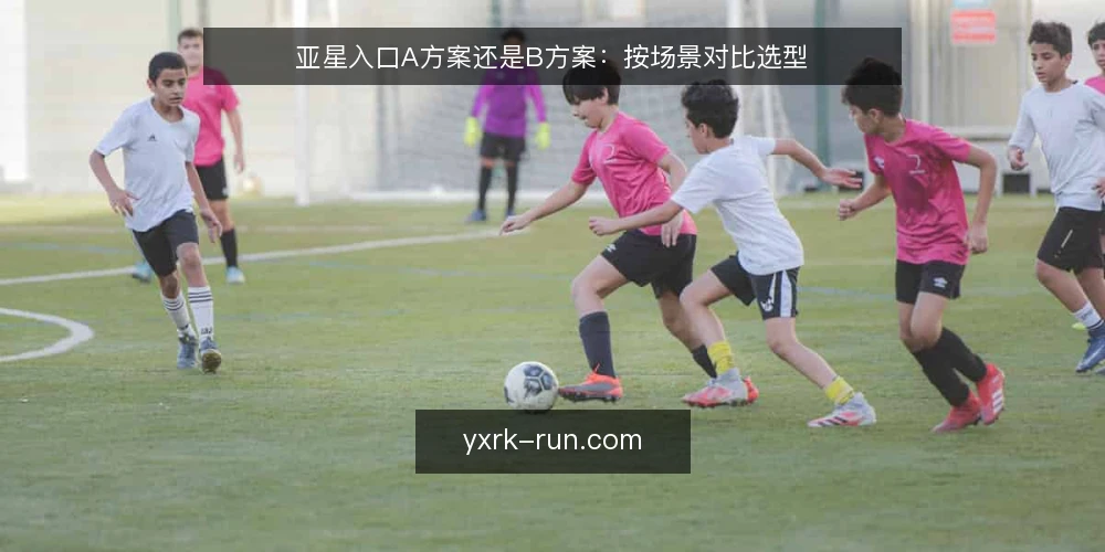 亚星入口A方案还是B方案:按场景对比选型 — 先定义需求边界 配图
