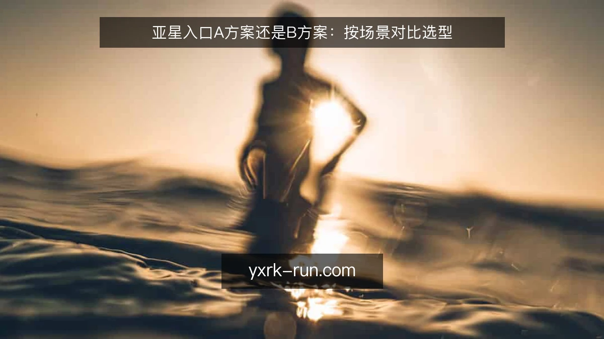 亚星入口A方案还是B方案：按场景对比选型