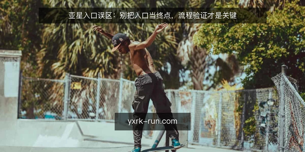 亚星入口误区：别把入口当终点，流程验证才是关键 — 误区一：入口配置一次就完事 配图