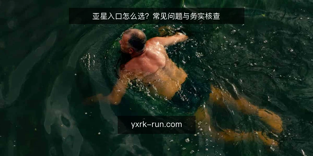亚星入口怎么选?常见问题与务实核查 — 先弄清:亚星入口到底解决什么问题? 配图
