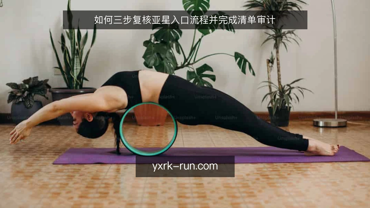 如何三步复核亚星入口流程并完成清单审计