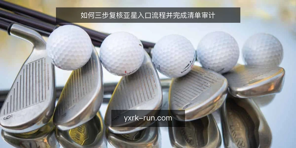 如何三步复核亚星入口流程并完成清单审计 — 为什么现在要复核入口流程 配图