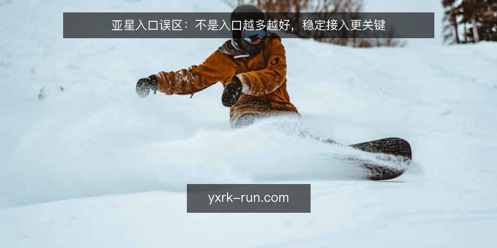 亚星入口误区:不是入口越多越好,稳定接入更关键 — 误区一:入口越多,接入越稳 配图