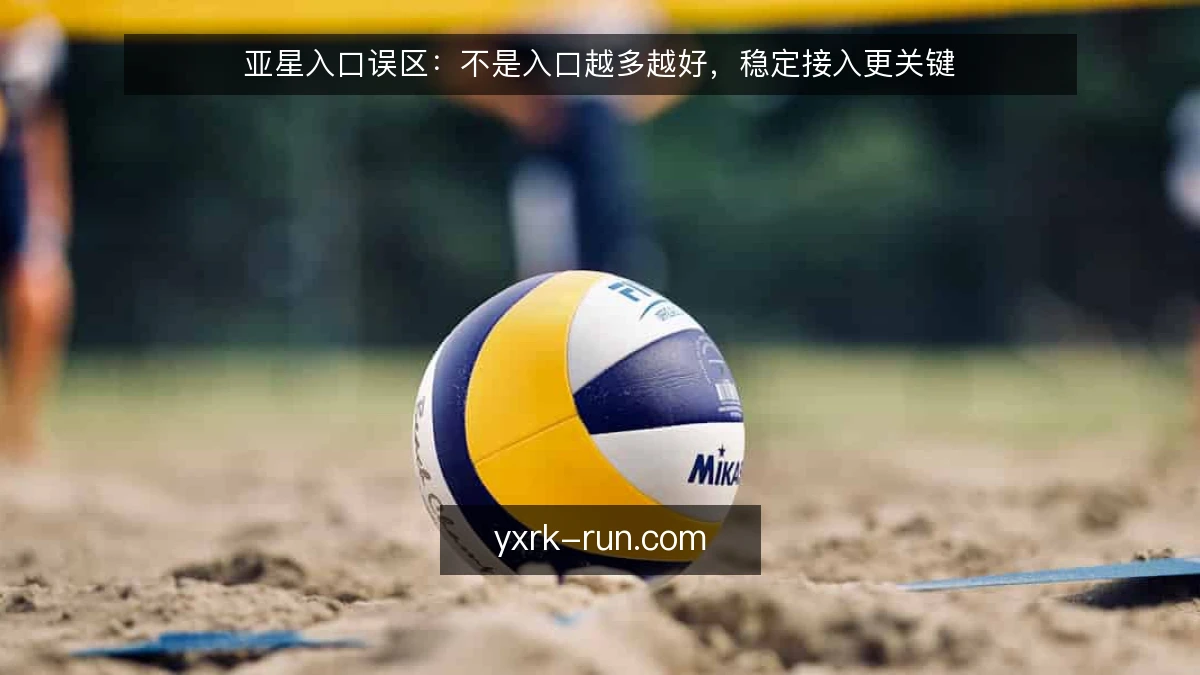 亚星入口误区：不是入口越多越好，稳定接入更关键