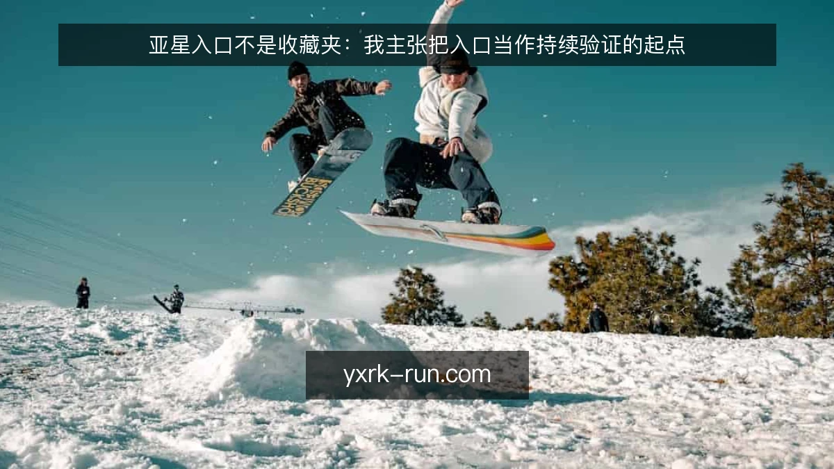 亚星入口不是收藏夹：我主张把入口当作持续验证的起点
